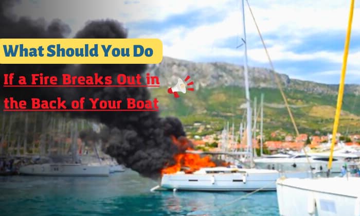 what should you do if a fire breaks out in the back of your boat